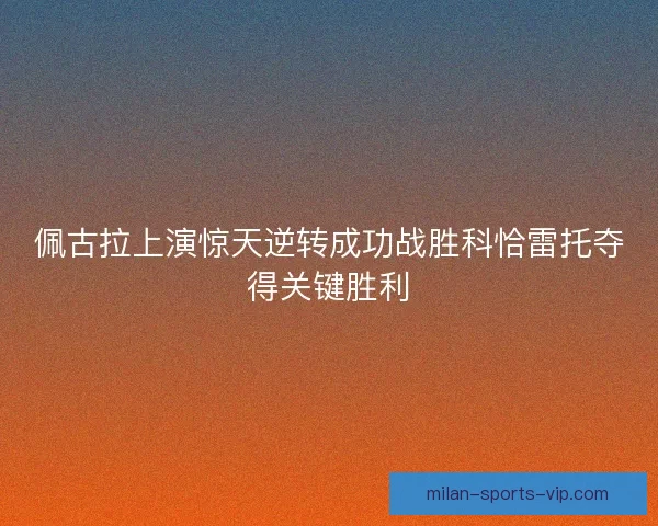 佩古拉上演惊天逆转成功战胜科恰雷托夺得关键胜利