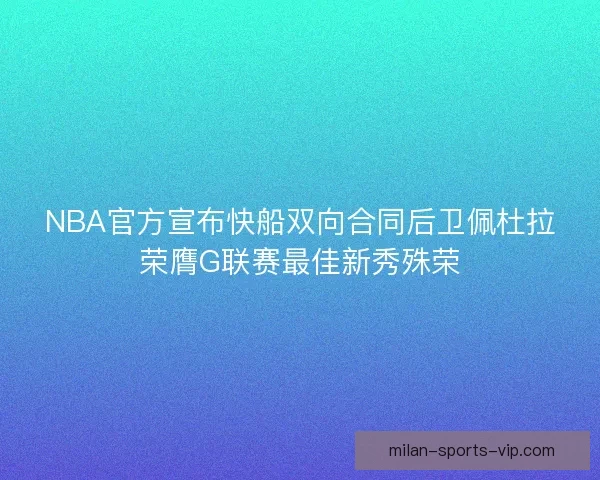 NBA官方宣布快船双向合同后卫佩杜拉荣膺G联赛最佳新秀殊荣