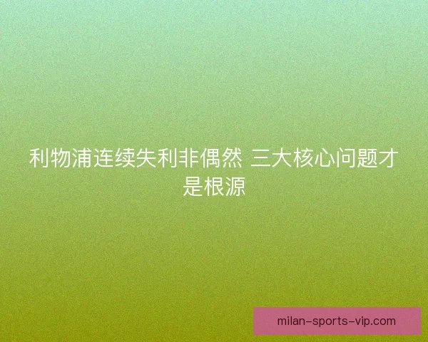利物浦连续失利非偶然 三大核心问题才是根源