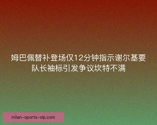 姆巴佩替补登场仅12分钟指示谢尔基要队长袖标引发争议坎特不满