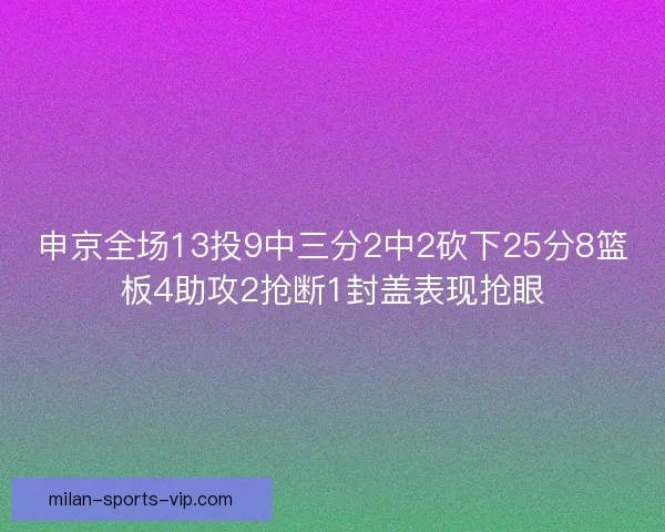 申京全场13投9中三分2中2砍下25分8篮板4助攻2抢断1封盖表现抢眼