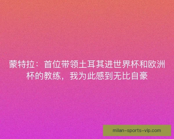 蒙特拉：首位带领土耳其进世界杯和欧洲杯的教练，我为此感到无比自豪