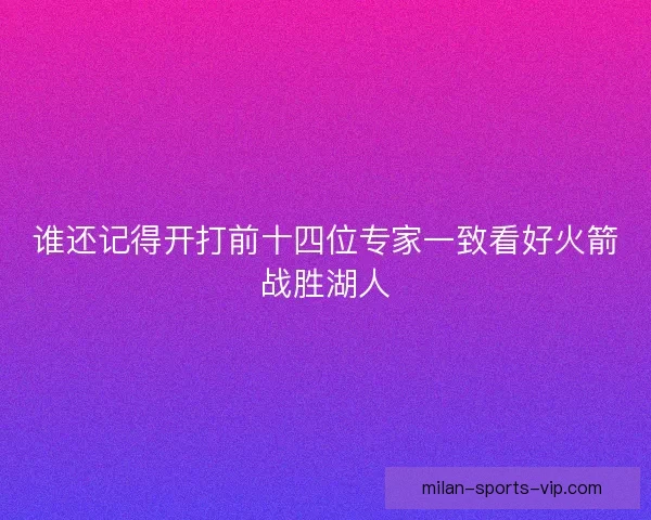 谁还记得开打前十四位专家一致看好火箭战胜湖人