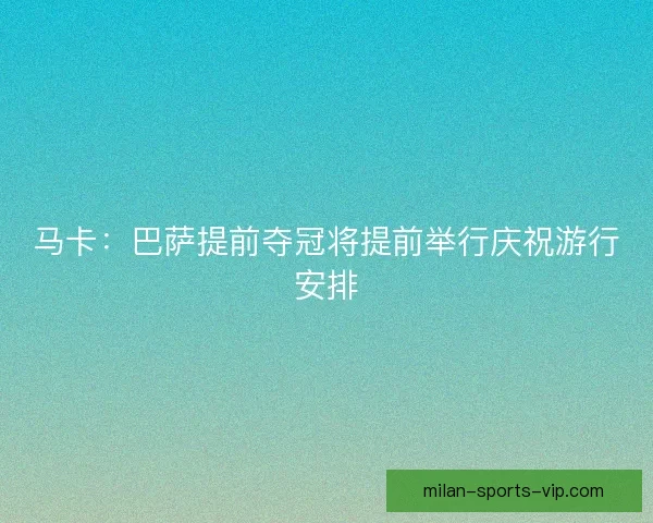 马卡：巴萨提前夺冠将提前举行庆祝游行安排