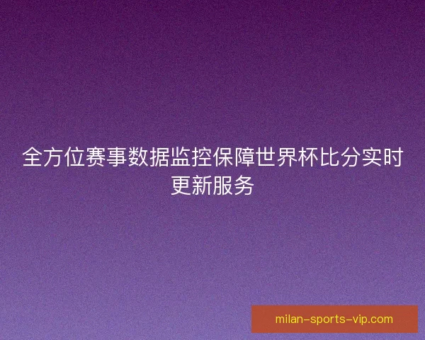 全方位赛事数据监控保障世界杯比分实时更新服务