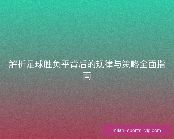 解析足球胜负平背后的规律与策略全面指南