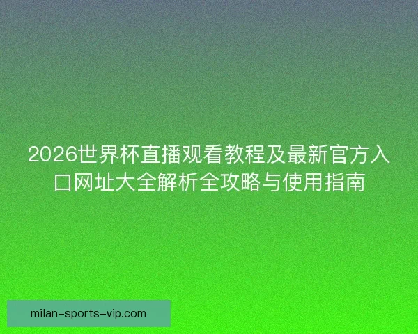 2026世界杯直播观看教程及最新官方入口网址大全解析全攻略与使用指南 2026世界杯直播观看教程及最新官方入口网址大全解析全攻略与使用指南