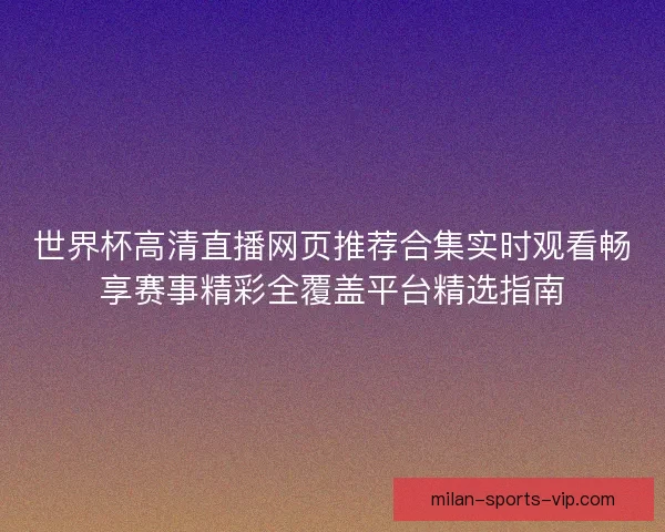 世界杯高清直播网页推荐合集实时观看畅享赛事精彩全覆盖平台精选指南 世界杯高清直播网页推荐合集实时观看畅享赛事精彩全覆盖平台精选指南